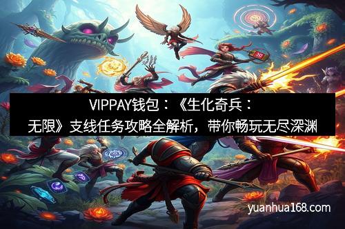 VIPPAY钱包:《生化奇兵:无限》支线任务攻略全解析,带你畅玩无尽深渊