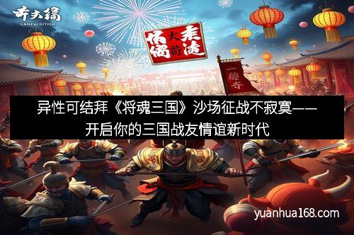 异性可结拜《将魂三国》沙场征战不寂寞——开启你的三国战友情谊新时代